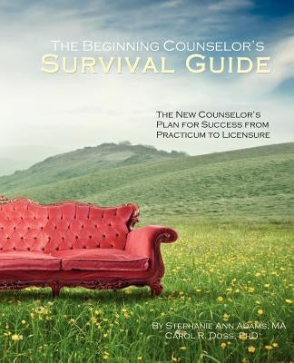 The Beginning Counselor's Survival Guide: The New Counselor's Plan for Success from Practicum to Licensure by Doss Lpc, Carol R.