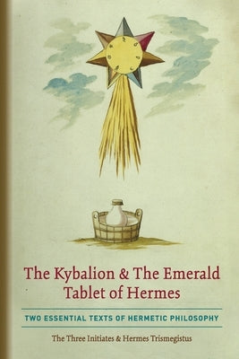 The Kybalion & The Emerald Tablet of Hermes: Two Essential Texts of Hermetic Philosophy by Three Initiates, The