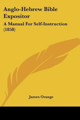 Anglo-Hebrew Bible Expositor: A Manual for Self-Instruction (1858) by Orange, James
