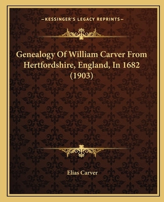 Genealogy of William Carver from Hertfordshire, England, in 1682 (1903) by Carver, Elias