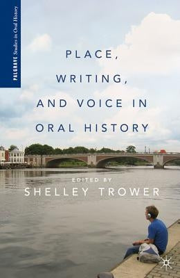 Place, Writing, and Voice in Oral History by Trower, S.