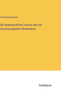 Die landeskundliche Literatur über die Grossherzogtümer Mecklenburg by Bachmann, Friedrich