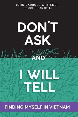 Don't Ask and I will Tell: Finding Myself in Vietnam by Whitener, John Carroll