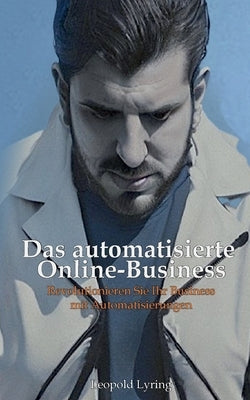 Das automatisierte Online Business: Revolutioniere dein Business mit Automatisierungen - Starte jetzt in die Zukunft des Online-Erfolgs! by Lyring, Leopold