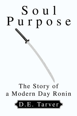 Soul Purpose: The Story of a Modern Day Ronin by Tarver, D. E.