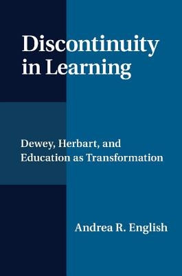 Discontinuity in Learning: Dewey, Herbart and Education as Transformation by English, Andrea R.