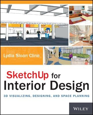Sketchup for Interior Design: 3D Visualizing, Designing, and Space Planning by Cline, Lydia
