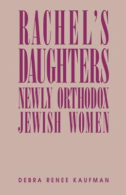 Rachel's Daughters: Newly Orthodox Jewish Women by Kaufman, Debra Renee