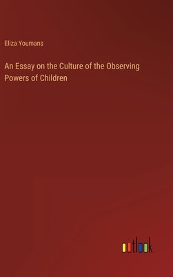 An Essay on the Culture of the Observing Powers of Children by Youmans, Eliza