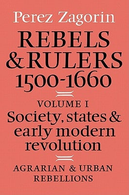Rebels and Rulers, 1500-1600: Volume 1, Agrarian and Urban Rebellions: Society, States, and Early Modern Revolution by Zagorin, Perez