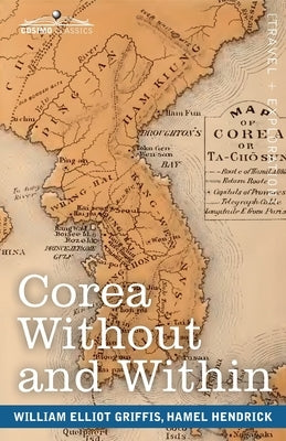 Corea Without and Within: Chapters on Corean History, Manners and Religion, With Hendrick Hamel's Narrative of Captivity and Travels in Corea - by Griffis, William Elliot