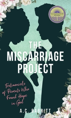 The Miscarriage Project: Testimonials of Parents Who Found Hope in God by Babbitt, A. C.