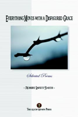 Everything Moves with a Disfigured Grace by Smith, Robert Lavett