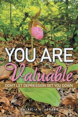 You Are Valuable: Don't Let Depression Get You Down by Jordan, Patricia A.