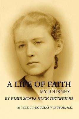 A Life of Faith: My Journey by Detweiler, Elsie Moses Huck