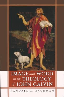 Image and Word in the Theology of John Calvin by Zachman, Randall C.