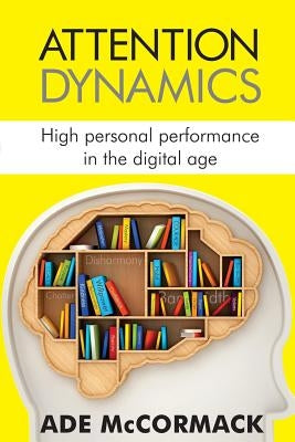 Attention Dynamics: High personal performance in the Digital Age by McCormack, Ade