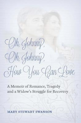 Oh, Johnny, Oh, Johnny, How You Can Love: A Memoir of Romance, Tragedy and a Widow's Struggle for Recovery by Swanson, Mary