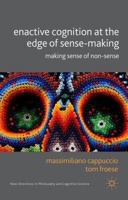 Enactive Cognition at the Edge of Sense-Making: Making Sense of Non-Sense by Cappucio, M.