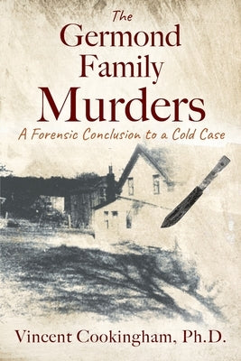 The Germond Family Murders: A Forensic Conclusion to a Cold Case by Cookingham, Vincent
