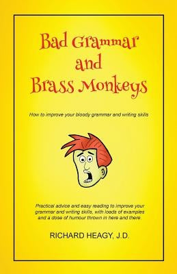 Bad Grammar and Brass Monkeys: How to improve your bloody grammar and writing skills by Heagy, Richard