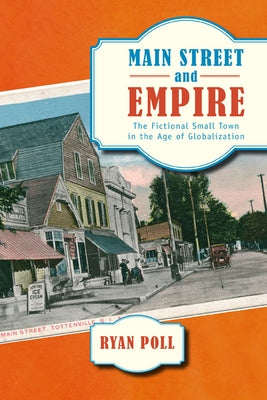 Main Street and Empire: The Fictional Small Town in the Age of Globalization by Poll, Ryan