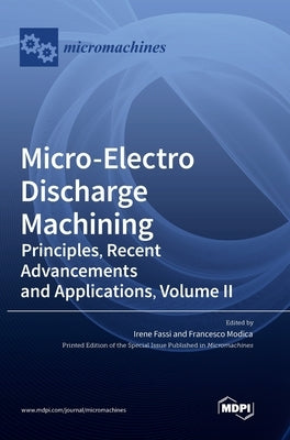 Micro-Electro Discharge Machining: Principles, Recent Advancements and Applications, Volume II by Fassi, Irene