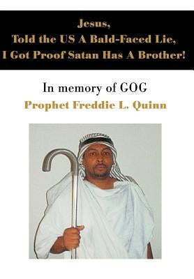 Jesus, Told the US A Bald-Faced Lie, I Got Proof Satan Has A Brother!: In memory of GOG by Quinn, Prophet Freddie Louis