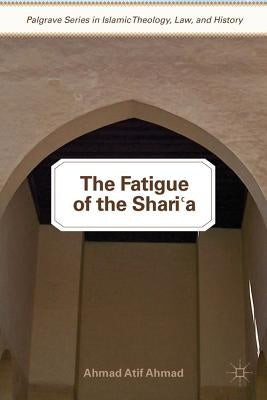 The Fatigue of the Shari'a by Ahmad, A.