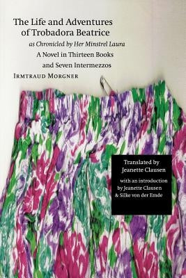 The Life and Adventures of Trobadora Beatrice as Chronicled by Her Minstrel Laura: A Novel in Thirteen Books and Seven Intermezzos by Morgner, Irmtraud