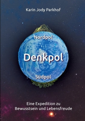 Nordpol, Südpol, Denkpol: Eine Expedition zu Bewusstsein und Lebensfreude by Parkhof, Karin Jody