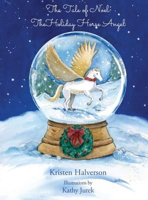 The Tale of Noel: The Holiday Horse Angel by Halverson, Kristen