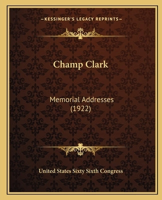 Champ Clark: Memorial Addresses (1922) by United States Sixty Sixth Congress
