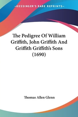 The Pedigree of William Griffith, John Griffith and Griffith Griffith's Sons (1690) by Glenn, Thomas Allen
