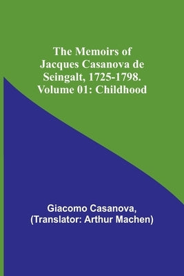 The Memoirs of Jacques Casanova de Seingalt, 1725-1798. Volume 01: Childhood by Casanova, Giacomo