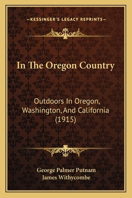 In The Oregon Country: Outdoors In Oregon, Washington, And California (1915) by Putnam, George Palmer