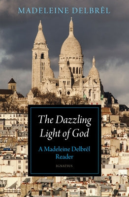 The Dazzling Light of God: A Madeleine Delbrêl Reader by Delbrêl, Madeleine