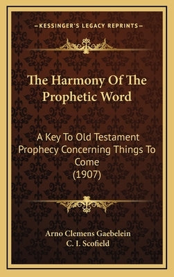 The Harmony Of The Prophetic Word: A Key To Old Testament Prophecy Concerning Things To Come (1907) by Gaebelein, Arno Clemens