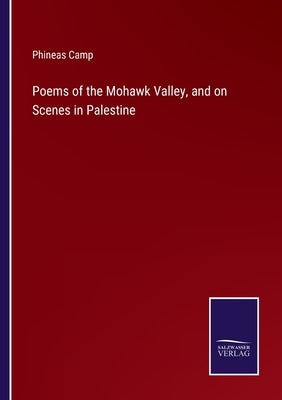 Poems of the Mohawk Valley, and on Scenes in Palestine by Camp, Phineas