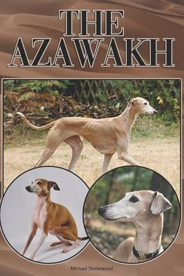 The Azawakh: A Complete and Comprehensive Beginners Guide To: Buying, Owning, Health, Grooming, Training, Obedience, Understanding by Stonewood, Michael