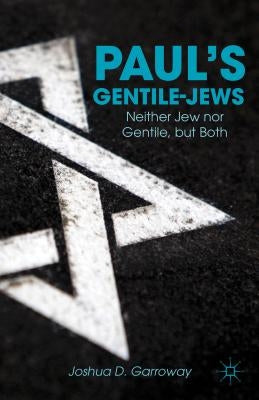 Paul's Gentile-Jews: Neither Jew Nor Gentile, But Both by Garroway, J.
