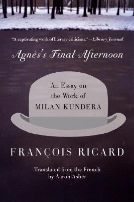 Agnes's Final Afternoon: An Essay on the Work of Milan Kundera by Ricard, Francois