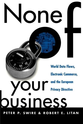 None of Your Business: World Data Flows, Electronic Commerce, and the European Privacy Directive by Swire, Peter P.