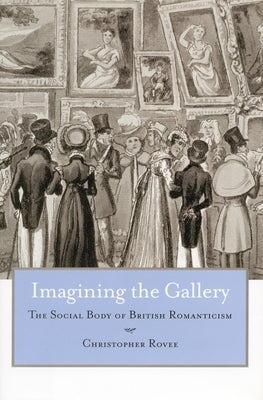 Imagining the Gallery: The Social Body of British Romanticism by Rovee, Christopher