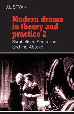 Modern Drama in Theory and Practice: Volume 2, Symbolism, Surrealism and the Absurd by Styan, John L.