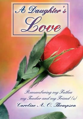 A Daughter's Love: Remembering my Father, my Teacher and my Friend (s) by Thompson, Caroline A. O.