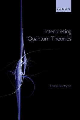 Interpreting Quantum Theories by Ruetsche, Laura