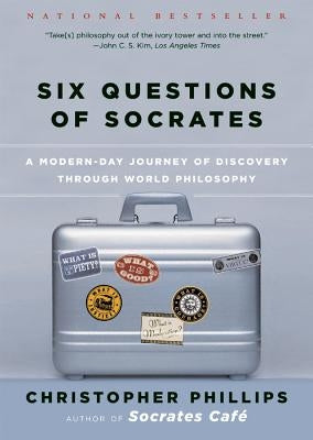 Six Questions of Socrates: A Modern-Day Journey of Discovery Through World Philosophy by Phillips, Christopher