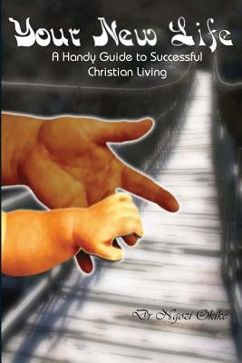 Your New Life: A Handy Guide to Successful Christian Living by Okike, Ngozi