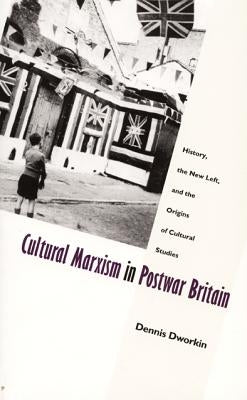 Cultural Marxism in Postwar Britain: History, the New Left, and the Origins of Cultural Studies by Dworkin, Dennis